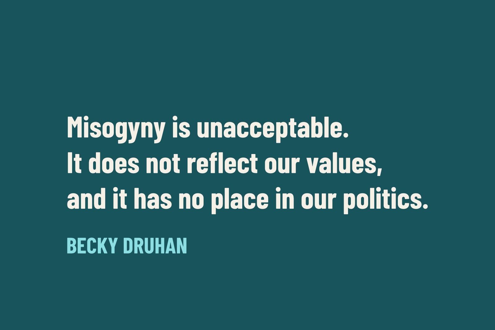 A quote graphic: "Misogyny is unacceptable. It does not reflect our values, and it has no place in our politics." Becky Druhan.
